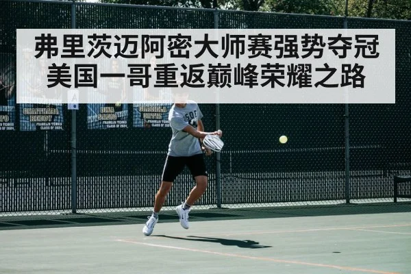 弗里茨迈阿密大师赛强势夺冠美国一哥重返巅峰荣耀之路