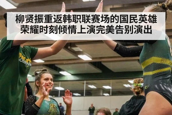 柳贤振重返韩职联赛场的国民英雄荣耀时刻倾情上演完美告别演出