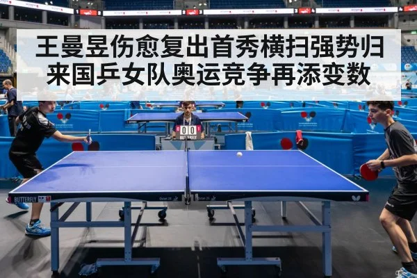 王曼昱伤愈复出首秀横扫强势归来国乒女队奥运竞争再添变数