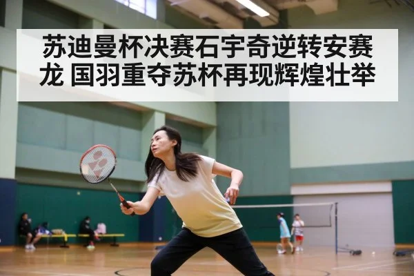 苏迪曼杯决赛石宇奇逆转安赛龙 国羽重夺苏杯再现辉煌壮举