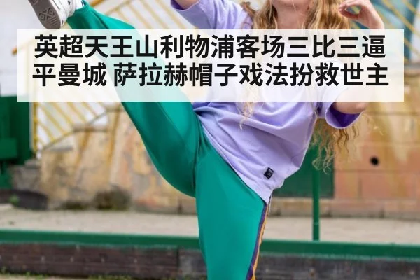 英超天王山利物浦客场三比三逼平曼城 萨拉赫帽子戏法扮救世主